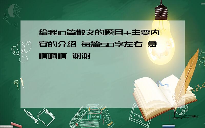 给我10篇散文的题目+主要内容的介绍 每篇50字左右 急啊啊啊 谢谢