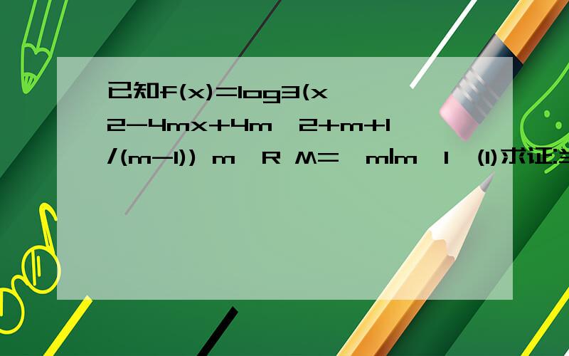 已知f(x)=log3(x^2-4mx+4m^2+m+1/(m-1)) m∈R M={m|m>1}(1)求证:当m∈M时,f(x)对x∈R均有意义;反之,若f(x)f（x）对x∈R都有意义,则m∈M⑵当m∈M时,求f（x）的最小值