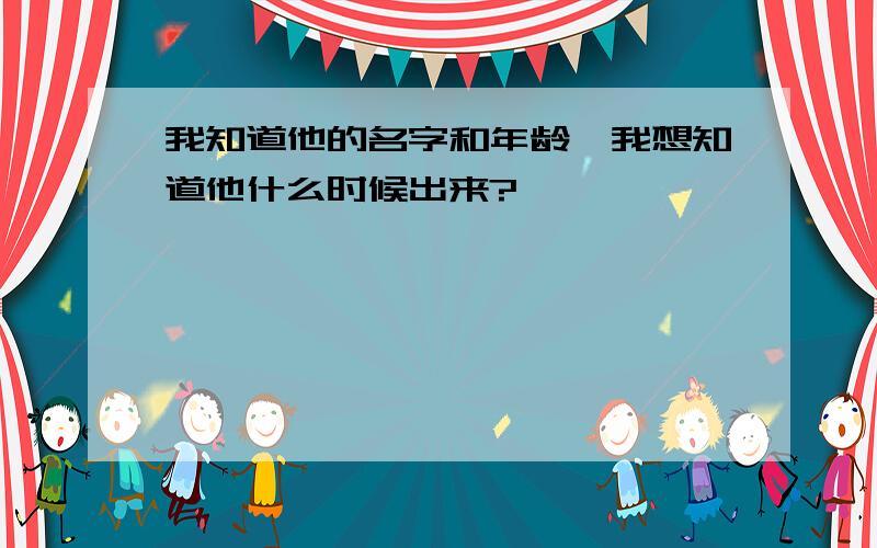 我知道他的名字和年龄,我想知道他什么时候出来?