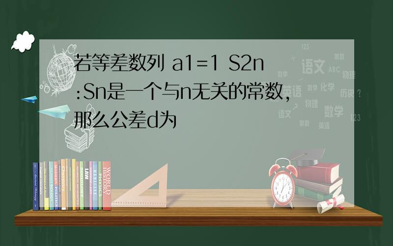 若等差数列 a1=1 S2n:Sn是一个与n无关的常数,那么公差d为