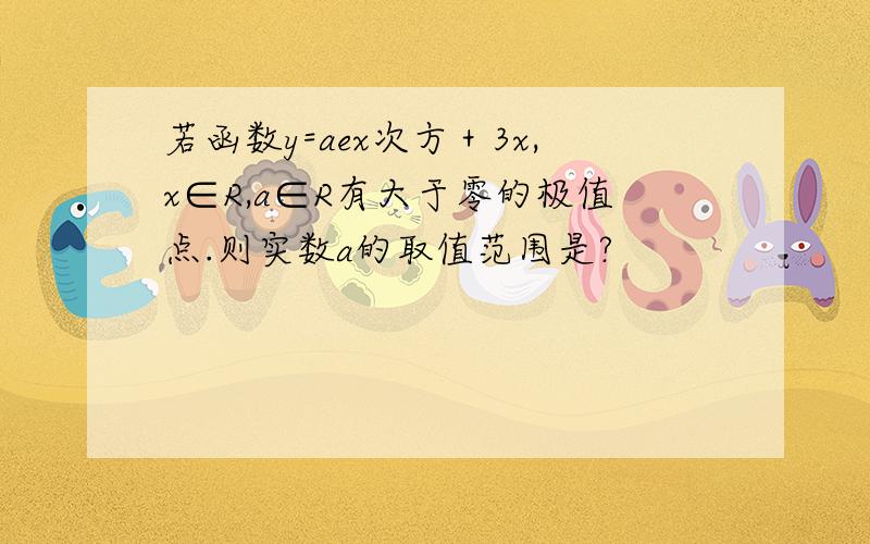 若函数y=aex次方＋3x,x∈R,a∈R有大于零的极值点.则实数a的取值范围是?