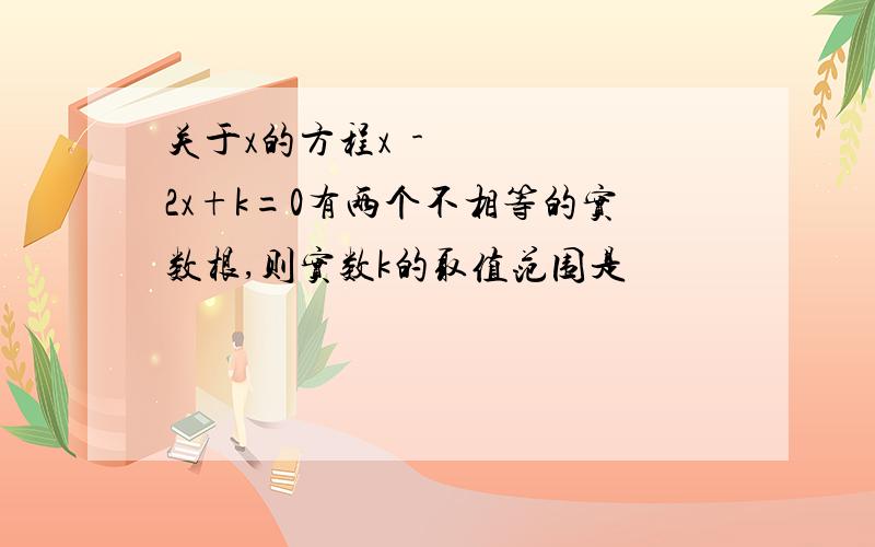 关于x的方程x²-2x+k=0有两个不相等的实数根,则实数k的取值范围是