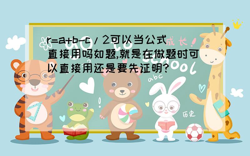 r=a+b-c/2可以当公式直接用吗如题,就是在做题时可以直接用还是要先证明?