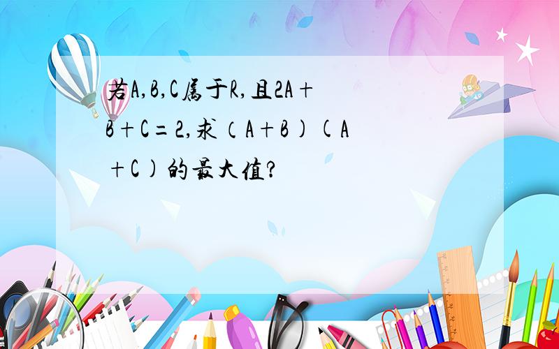 若A,B,C属于R,且2A+B+C=2,求（A+B)(A+C)的最大值?