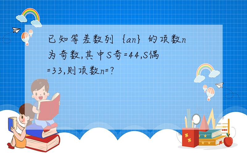 已知等差数列｛an｝的项数n为奇数,其中S奇=44,S偶=33,则项数n=?