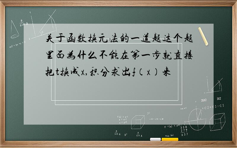 关于函数换元法的一道题这个题里面为什么不能在第一步就直接把t换成x,积分求出f（x）来