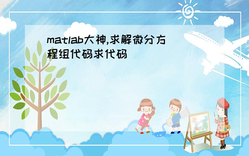 matlab大神,求解微分方程组代码求代码