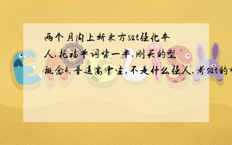 两个月内上新东方sat强化本人,托福单词背一半,刚买的型概念4.普通高中生,不是什么强人,考sat的都是英语达人.1.23sat新东方强化班,怎么样在连个月内,能跟得上他讲的,不浪费我的人民币,而且