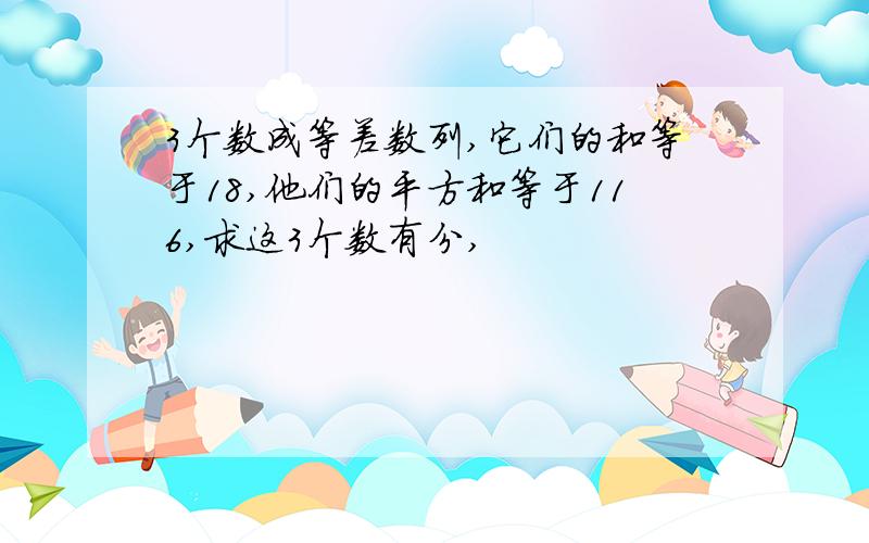 3个数成等差数列,它们的和等于18,他们的平方和等于116,求这3个数有分,