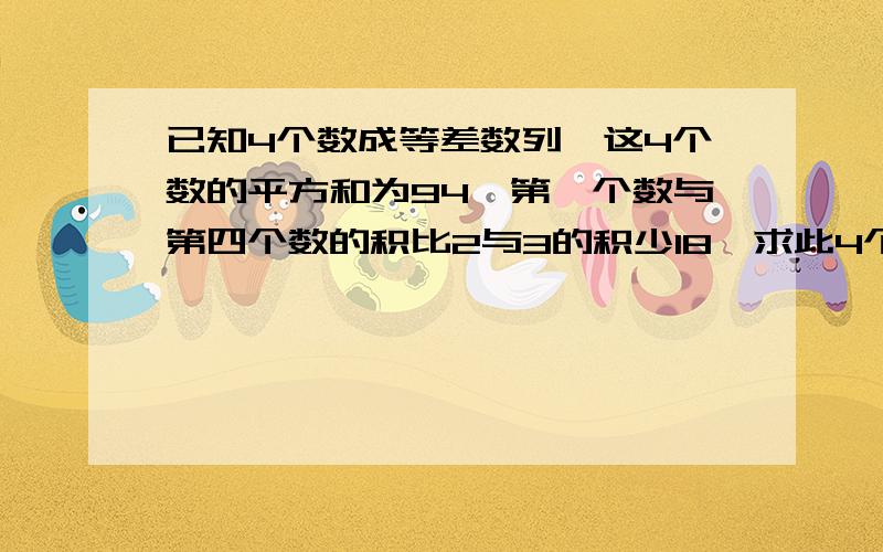 已知4个数成等差数列,这4个数的平方和为94,第一个数与第四个数的积比2与3的积少18,求此4个数