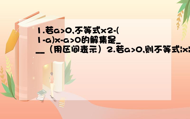 1.若a>0,不等式x2-(1-a)x-a>O的解集是___（用区间表示）2.若a>0,则不等式|x|>0的解集是