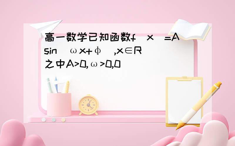 高一数学已知函数f(x)=Asin(ωx+φ),x∈R(之中A>0,ω>0,0