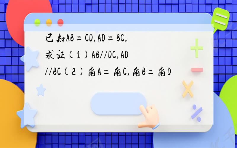 已知AB=CD,AD=BC,求证(1)AB//DC,AD//BC(2)角A=角C,角B=角D