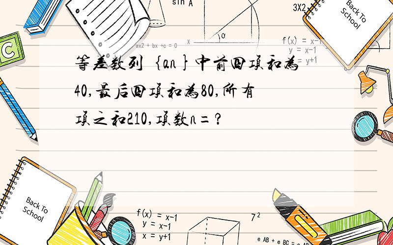 等差数列｛an}中前四项和为40,最后四项和为80,所有项之和210,项数n=?