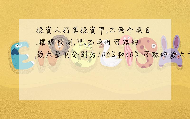 投资人打算投资甲,乙两个项目.根据预测,甲,乙项目可能的最大盈利分别为100%和50% 可能的最大亏损率为30%和10%,投资人计划金额不超过10万元,要求确定的资金亏损不超过1.8万元,则投资人对甲,