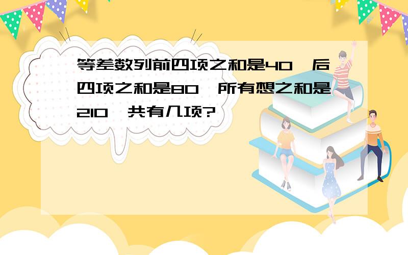 等差数列前四项之和是40,后四项之和是80,所有想之和是210,共有几项?