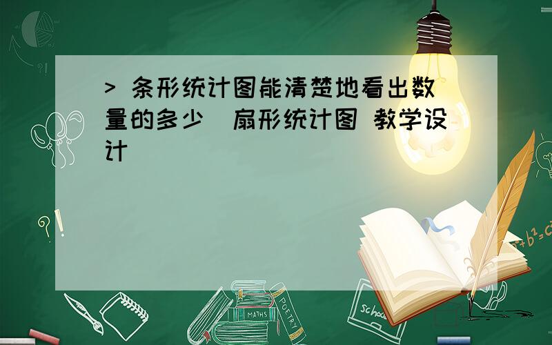 > 条形统计图能清楚地看出数量的多少_扇形统计图 教学设计