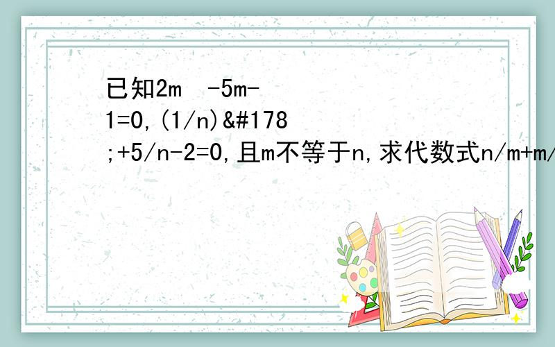 已知2m²-5m-1=0,(1/n)²+5/n-2=0,且m不等于n,求代数式n/m+m/n的值