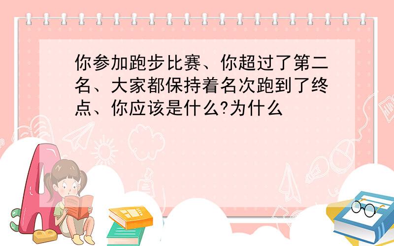 你参加跑步比赛、你超过了第二名、大家都保持着名次跑到了终点、你应该是什么?为什么