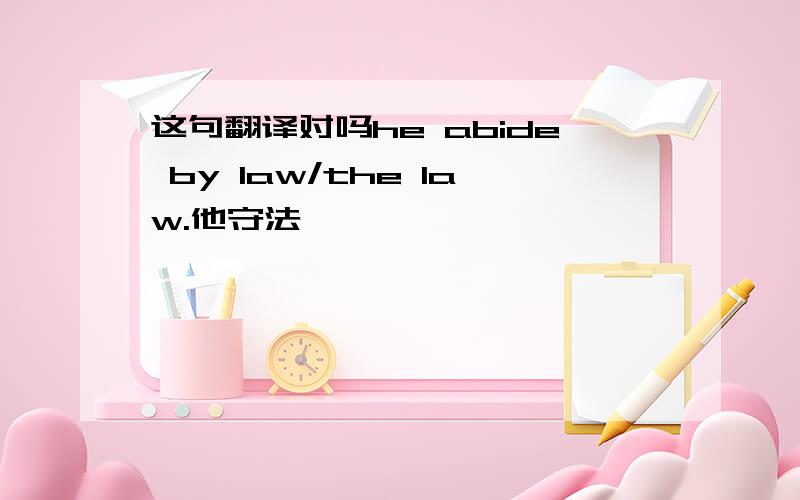 这句翻译对吗he abide by law/the law.他守法