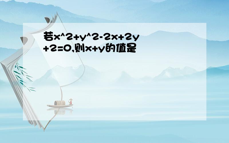 若x^2+y^2-2x+2y+2=0,则x+y的值是