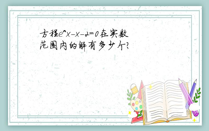 方程e^x-x-2=0在实数范围内的解有多少个?