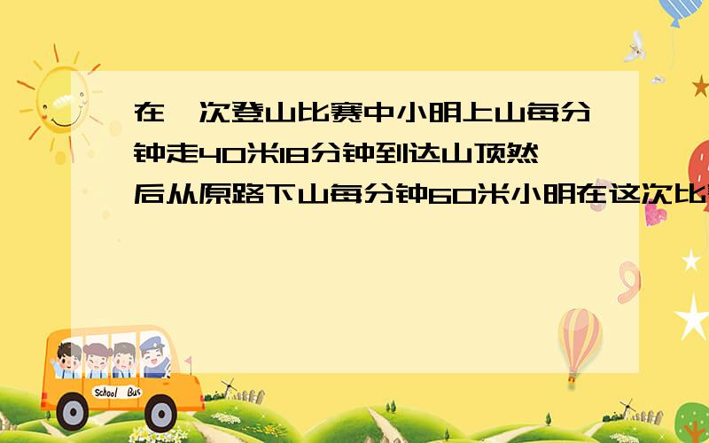 在一次登山比赛中小明上山每分钟走40米18分钟到达山顶然后从原路下山每分钟60米小明在这次比赛中平均每分钟走多少米?