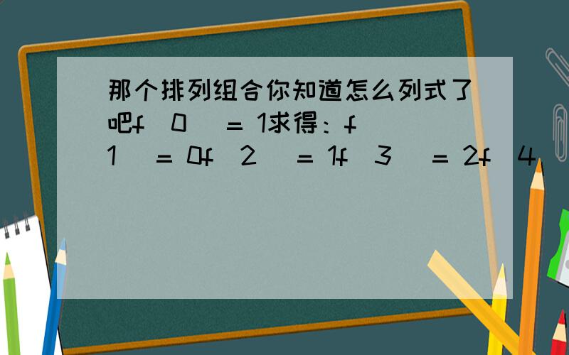 那个排列组合你知道怎么列式了吧f(0) = 1求得：f(1) = 0f(2) = 1f(3) = 2f(4) = 9f(5) = 44