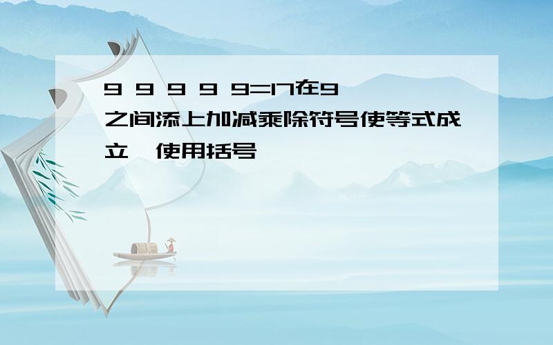 9 9 9 9 9=17在9之间添上加减乘除符号使等式成立,使用括号