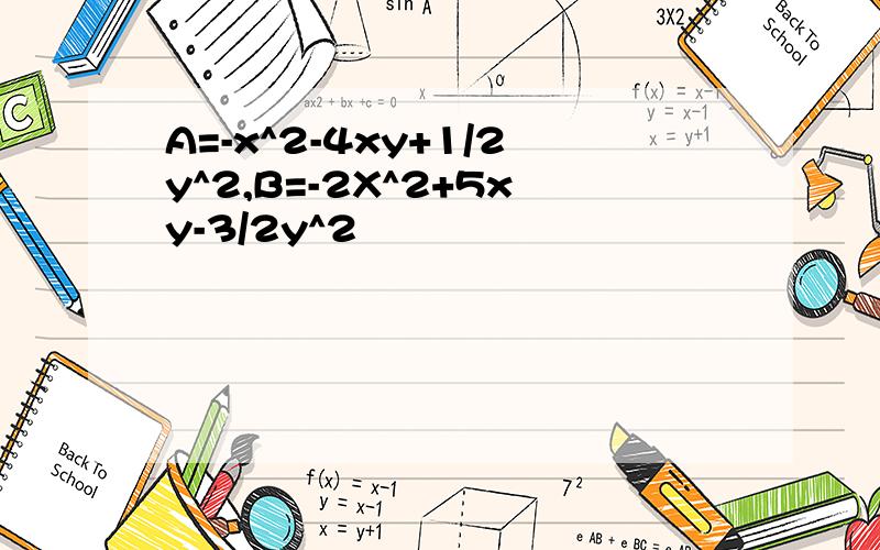 A=-x^2-4xy+1/2y^2,B=-2X^2+5xy-3/2y^2