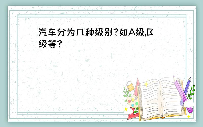 汽车分为几种级别?如A级,B级等?