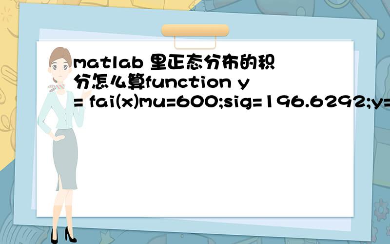 matlab 里正态分布的积分怎么算function y= fai(x)mu=600;sig=196.6292;y=(1./(sqrt(2*pi)*196.6292))*exp(-(x-600).^2/(2*196.6292*196.6292));end%%%%%%%%%%%%%%%%function y = tx(x)%UNTITLED3 Summary of this function goes here% Detailed explanation