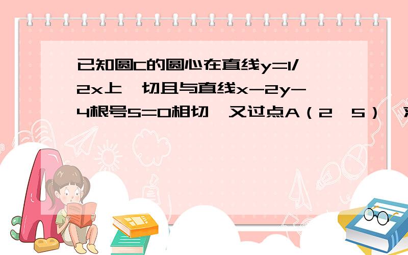 已知圆C的圆心在直线y=1/2x上,切且与直线x-2y-4根号5=0相切,又过点A（2,5）,求圆C的方程