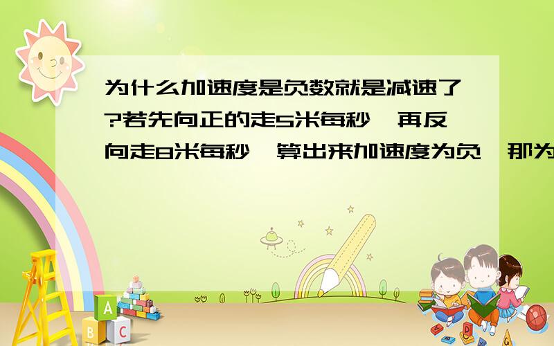 为什么加速度是负数就是减速了?若先向正的走5米每秒,再反向走8米每秒,算出来加速度为负,那为什么是减速呢?