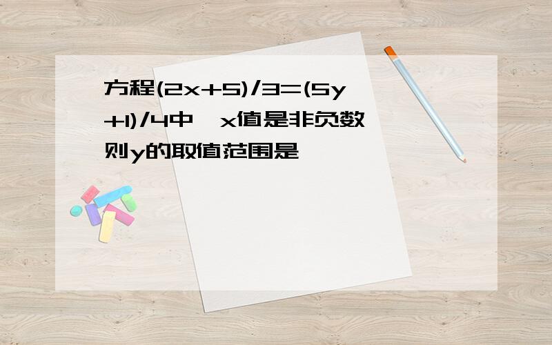 方程(2x+5)/3=(5y+1)/4中,x值是非负数,则y的取值范围是