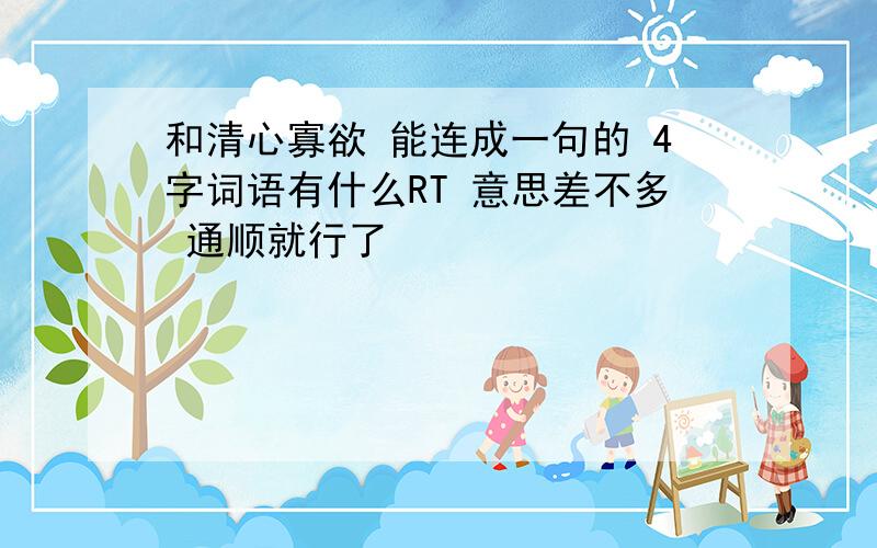 和清心寡欲 能连成一句的 4字词语有什么RT 意思差不多 通顺就行了