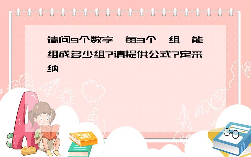 请问9个数字,每3个一组,能组成多少组?请提供公式?定采纳