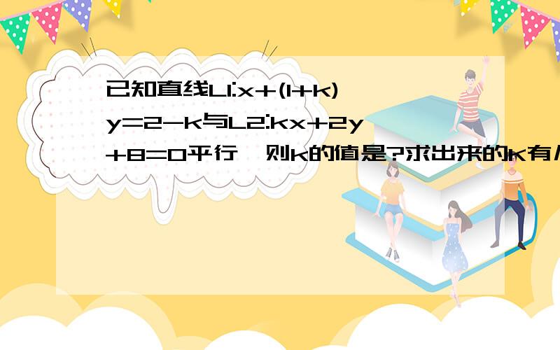 已知直线L1:x+(1+k)y=2-k与L2:kx+2y+8=0平行,则k的值是?求出来的K有几个?取几个?