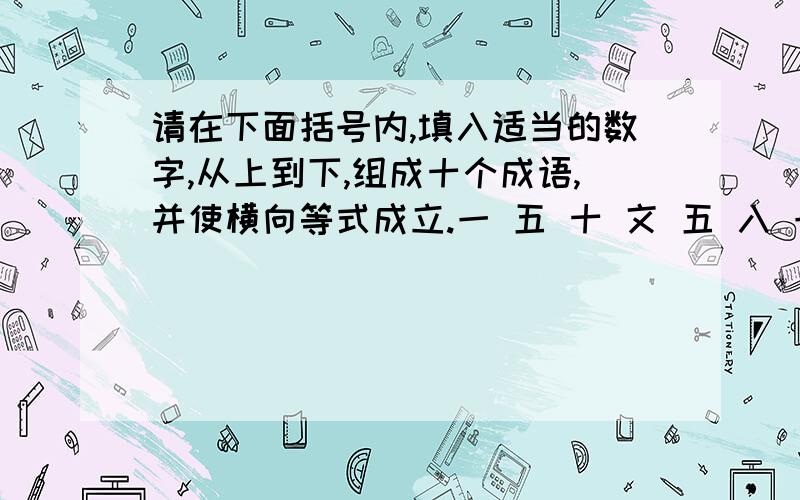 请在下面括号内,填入适当的数字,从上到下,组成十个成语,并使横向等式成立.一 五 十 文 五 入 一 一 三 三日 花 室 房 湖 木 朝 唱 头 令（）（）（）+（）（）（）+（）（）（）（）=1997秋