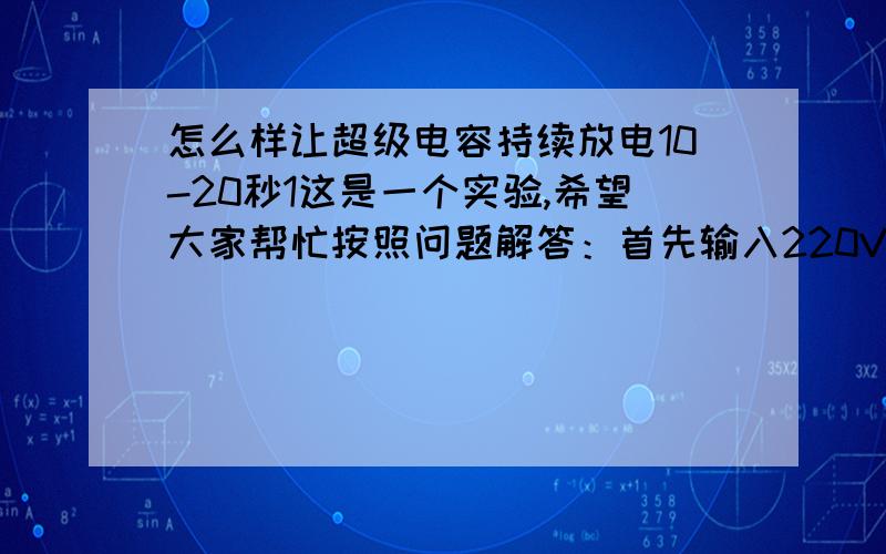 怎么样让超级电容持续放电10-20秒1这是一个实验,希望大家帮忙按照问题解答：首先输入220V市电,为超级电容充电.再让超级电容放电带动500W以上的电动机持续运转10-20秒可以吗?希望大家多给