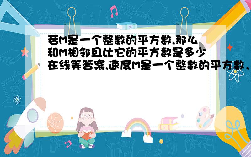 若M是一个整数的平方数,那么和M相邻且比它的平方数是多少在线等答案,速度M是一个整数的平方数，那么和M相邻且比它大的平方数是多少