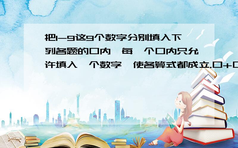 把1-9这9个数字分别填入下列各题的口内,每一个口内只允许填入一个数字,使各算式都成立.口+口=口 口×口=72-口口