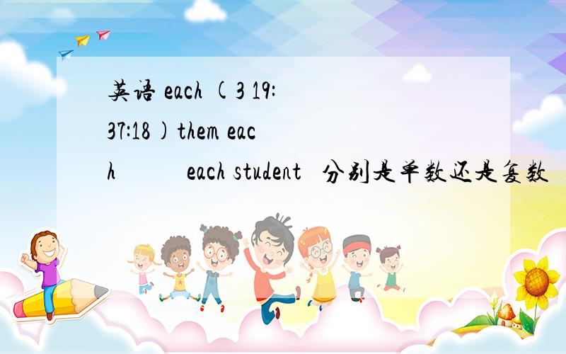 英语 each (3 19:37:18)them each      each student  分别是单数还是复数