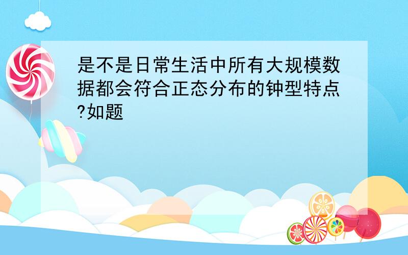 是不是日常生活中所有大规模数据都会符合正态分布的钟型特点?如题