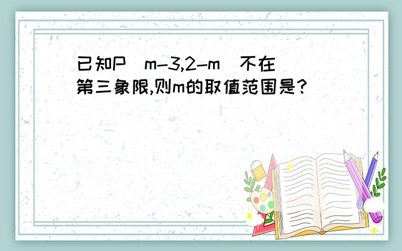 已知P（m-3,2-m）不在第三象限,则m的取值范围是?