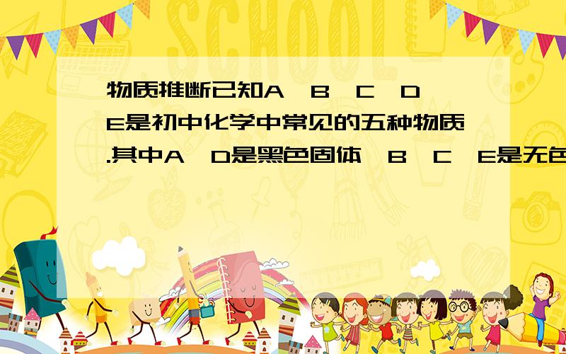 物质推断已知A、B、C、D、E是初中化学中常见的五种物质.其中A、D是黑色固体,B、C、E是无色气体,B的相对分子质量小于C,D中含有使用最广泛的金属元素,F与C含有一种相同元素,且由两种元素组