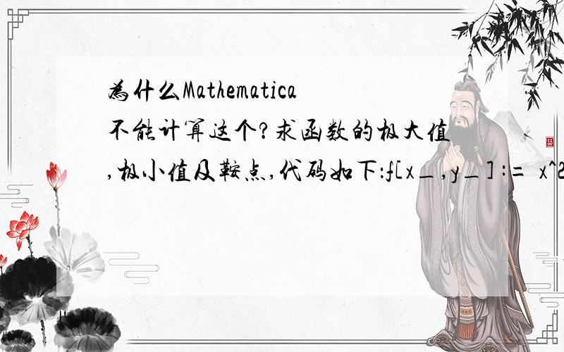 为什么Mathematica不能计算这个?求函数的极大值,极小值及鞍点,代码如下：f[x_,y_] := x^2 + y^2; a = D[f[x,y],x]; b = D[f[x,y],y]; A = D[f[x,y],x,x]; B = D[f[x,y],x,y]; M = D[f[x,y],y,y];W = {{