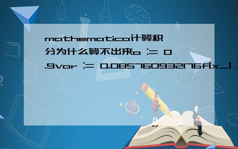 mathematica计算积分为什么算不出来a := 0.9var := 0.085760932176f[x_] := 1/0.140529615*Integrate[\!\(TraditionalForm\`\*SuperscriptBox[