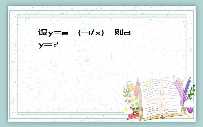 设y=e^(-1/x),则dy=?