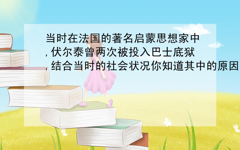 当时在法国的著名启蒙思想家中,伏尔泰曾两次被投入巴士底狱,结合当时的社会状况你知道其中的原因吗?